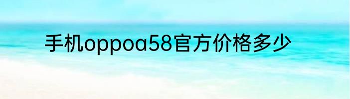 手机oppoa58官方价格多少
