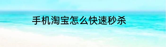 手机淘宝怎么快速秒杀