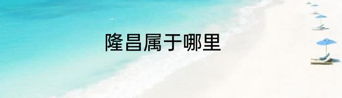 隆昌属于哪里