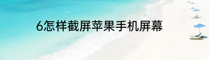 6怎样截屏苹果手机屏幕