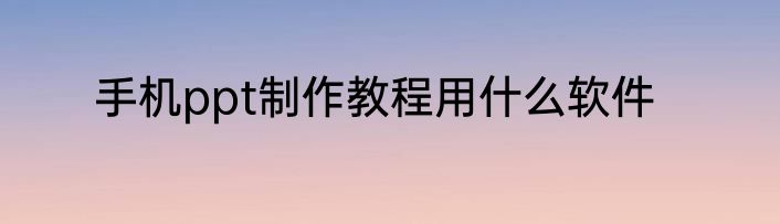 手机ppt制作教程用什么软件