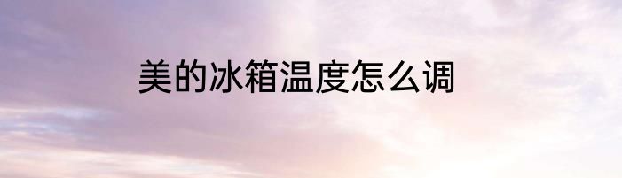 美的冰箱温度怎么调