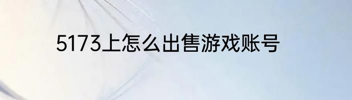 5173上怎么出售游戏账号