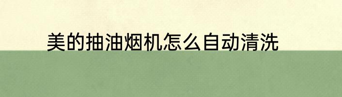 美的抽油烟机怎么自动清洗