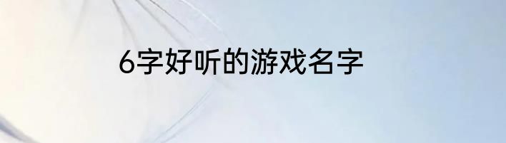 6字好听的游戏名字