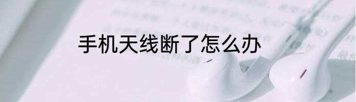 手机天线断了怎么办