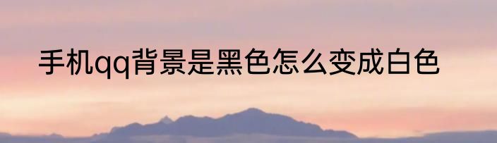 手机qq背景是黑色怎么变成白色