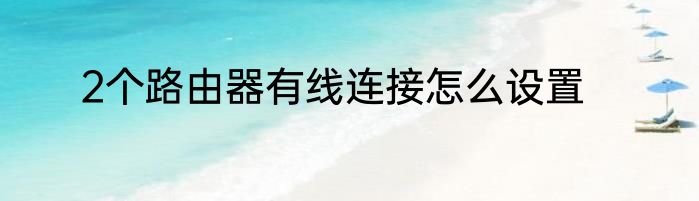 2个路由器有线连接怎么设置