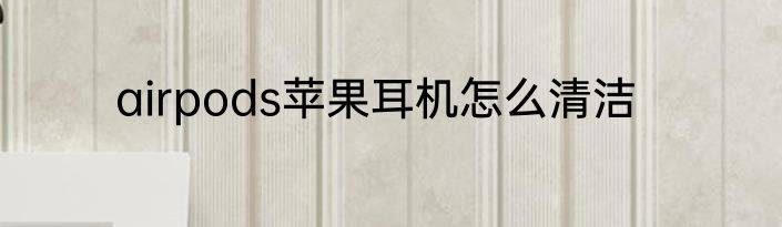 airpods苹果耳机怎么清洁