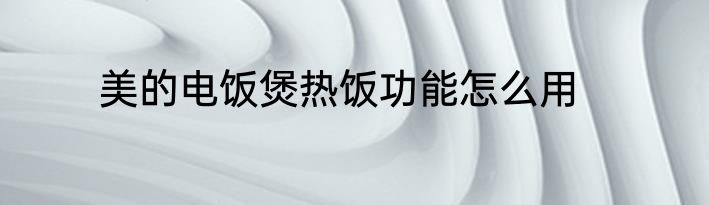 美的电饭煲热饭功能怎么用