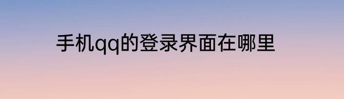 手机qq的登录界面在哪里