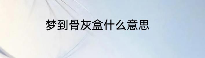 梦到骨灰盒什么意思