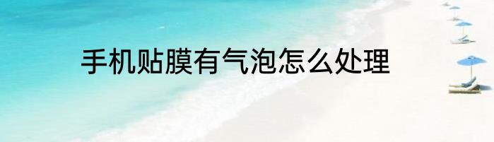 手机贴膜有气泡怎么处理