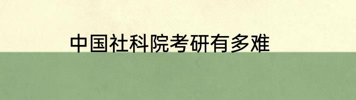 中国社科院考研有多难
