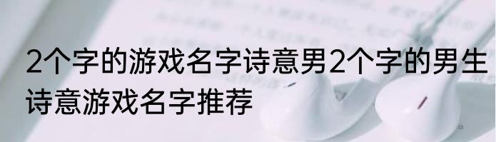 2个字的游戏名字诗意男2个字的男生诗意游戏名字推荐