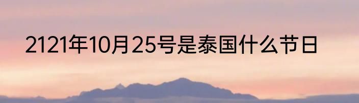 2121年10月25号是泰国什么节日