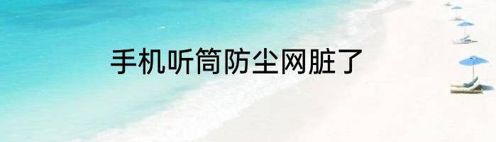 手机听筒防尘网脏了
