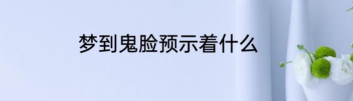 梦到鬼脸预示着什么