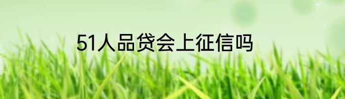 51人品贷会上征信吗