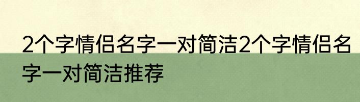 2个字情侣名字一对简洁2个字情侣名字一对简洁推荐
