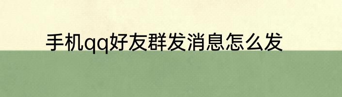 手机qq好友群发消息怎么发