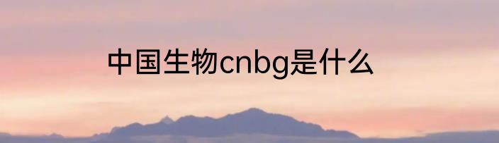 中国生物cnbg是什么