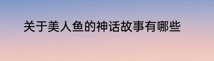 关于美人鱼的神话故事有哪些