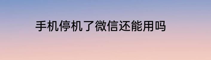 手机停机了微信还能用吗