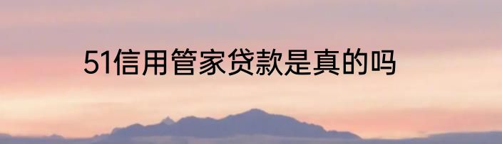 51信用管家贷款是真的吗