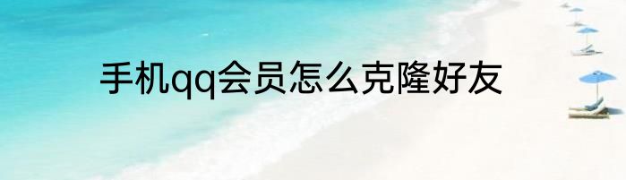 手机qq会员怎么克隆好友