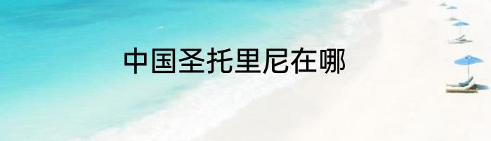 中国圣托里尼在哪
