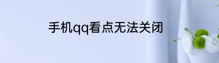 手机qq看点无法关闭