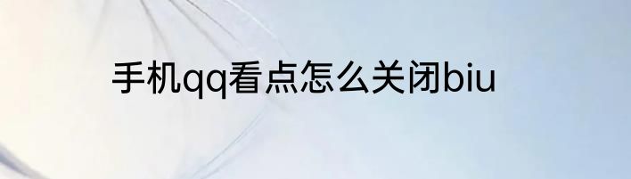 手机qq看点怎么关闭biu