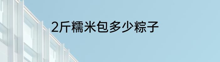 2斤糯米包多少粽子