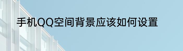 手机QQ空间背景应该如何设置