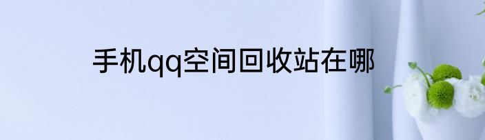 手机qq空间回收站在哪