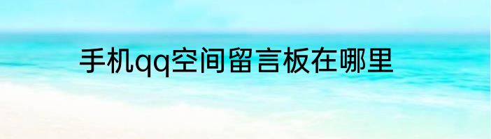 手机qq空间留言板在哪里
