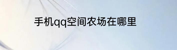 手机qq空间农场在哪里