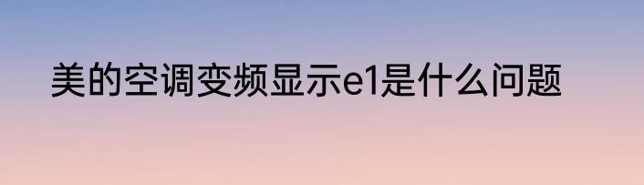 美的空调变频显示e1是什么问题