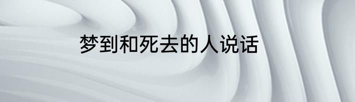 梦到和死去的人说话