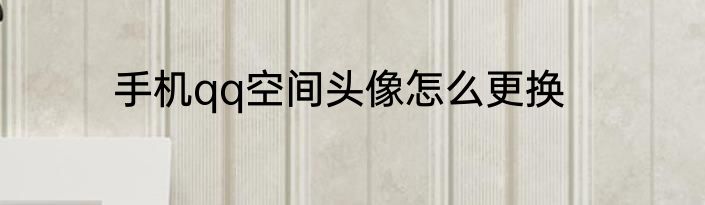 手机qq空间头像怎么更换