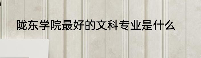 陇东学院最好的文科专业是什么