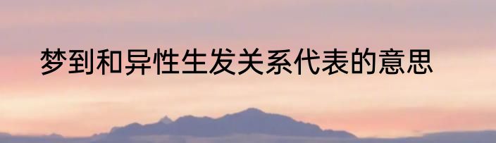 梦到和异性生发关系代表的意思