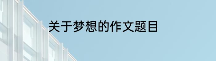 关于梦想的作文题目
