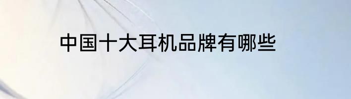 中国十大耳机品牌有哪些