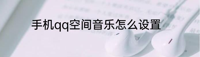 手机qq空间音乐怎么设置