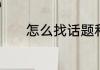 怎么找话题和喜欢的女孩聊天