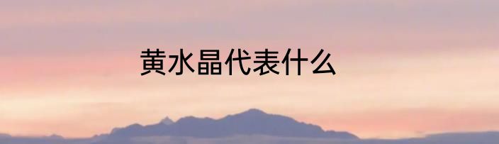 黄水晶代表什么