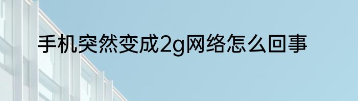 手机突然变成2g网络怎么回事