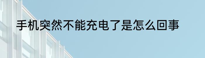手机突然不能充电了是怎么回事